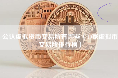 公认虚拟货币交易所有哪些（10家虚拟币交易所排行榜）