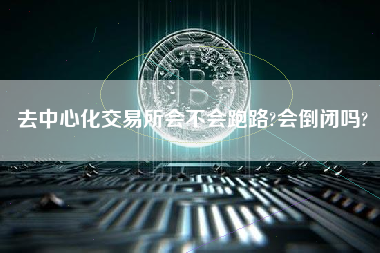 去中心化交易所会不会跑路?会倒闭吗?
