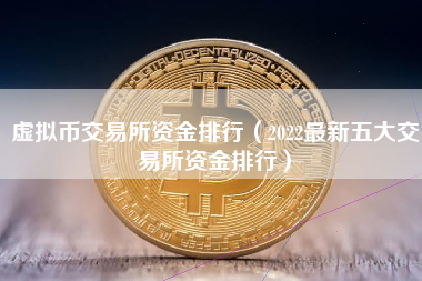 虚拟币交易所资金排行（2022最新五大交易所资金排行）