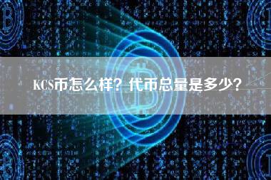 KCS币怎么样？代币总量是多少？