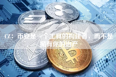 CZ：币安是一个工具的构建者，而不是拥有你的治产