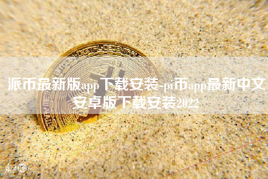派币最新版app下载安装-pi币app最新中文安卓版下载安装2022