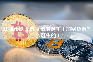 比特币以太坊FIL币的诞生（加密货币怎么诞生的）
