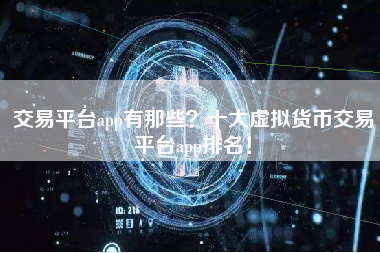 交易平台app有那些？十大虚拟货币交易平台app排名！