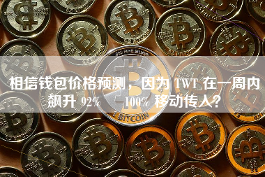 相信钱包价格预测，因为 TWT 在一周内飙升 92% – 100% 移动传入？ 火币公告