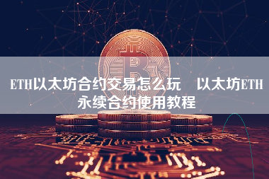 ETH以太坊合约交易怎么玩 以太坊ETH永续合约使用教程