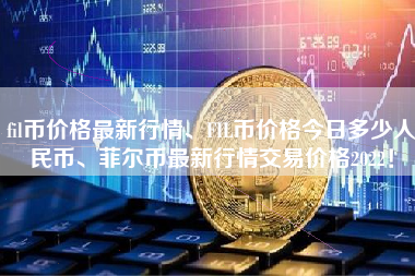 fil币价格最新行情、FIL币价格今日多少人民币、菲尔币最新行情交易价格2022！