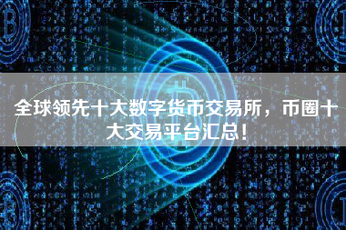 全球领先十大数字货币交易所，币圈十大交易平台汇总！