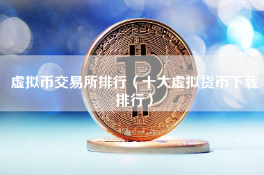 虚拟币交易所排行（十大虚拟货币下载排行）