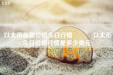 以太币最新价格今日行情   (以太币今日价格行情是多少美元)