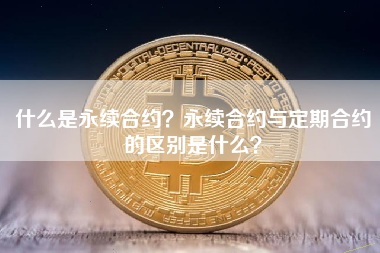 什么是永续合约？永续合约与定期合约的区别是什么？