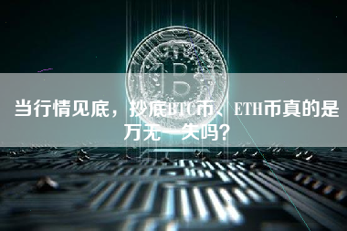 当行情见底，抄底BTC币、ETH币真的是万无一失吗？