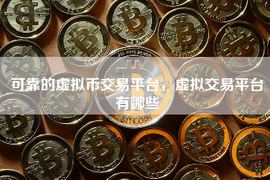 可靠的虚拟币交易平台，虚拟交易平台有哪些