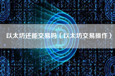 以太坊还能交易吗（以太坊交易操作） 火币公告