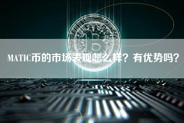 MATIC币的市场表现怎么样？有优势吗？