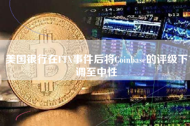 美国银行在FTX事件后将Coinbase的评级下调至中性