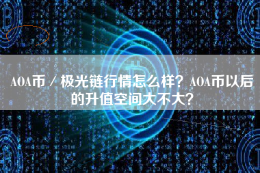 AOA币／极光链行情怎么样？AOA币以后的升值空间大不大？