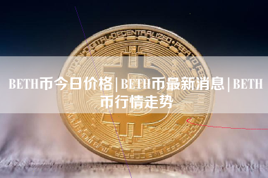 BETH币今日价格|BETH币最新消息|BETH币行情走势