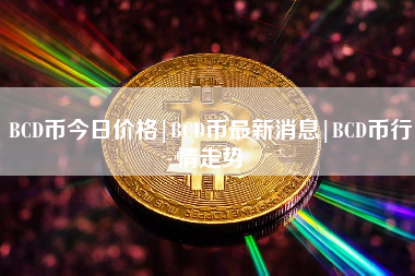 BCD币今日价格|BCD币最新消息|BCD币行情走势 火币公告