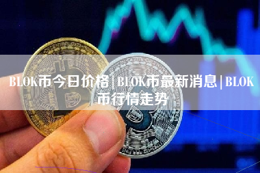 BLOK币今日价格|BLOK币最新消息|BLOK币行情走势