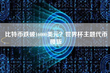 比特币跌破16000美元？世界杯主题代币腰斩