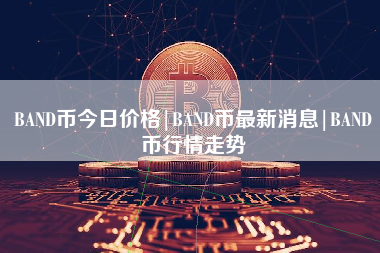 BAND币今日价格|BAND币最新消息|BAND币行情走势
