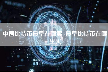 中国比特币最早在哪买_最早比特币在哪里买