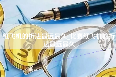 纸飞机的折法最远最久_比赛纸飞机的折法最远最久