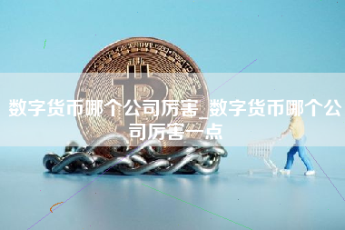 数字货币哪个公司厉害_数字货币哪个公司厉害一点