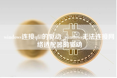 windows连接qfil的驱动_windows无法连接网络适配器的驱动