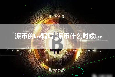 派币的kyc骗局_派币什么时候kyc