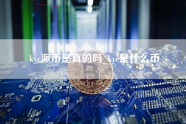 kyc派币是真的吗_kyc是什么币