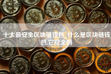 十大最安全区块链钱包_什么是区块链钱包,它安全吗