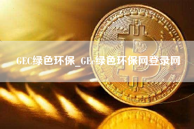 GEC绿色环保_GEc绿色环保网登录网