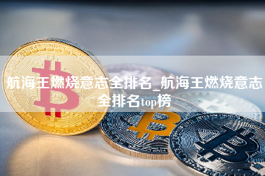 航海王燃烧意志全排名_航海王燃烧意志全排名top榜