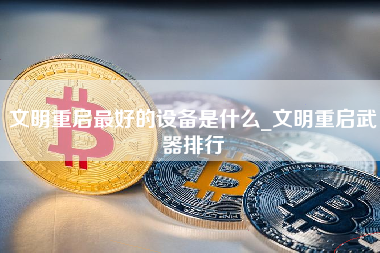 文明重启最好的设备是什么_文明重启武器排行