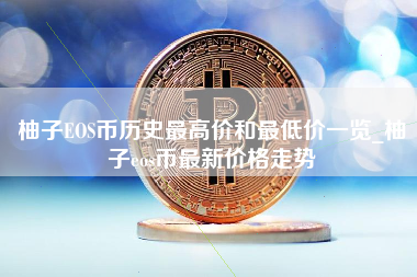 柚子EOS币历史最高价和最低价一览_柚子eos币最新价格走势