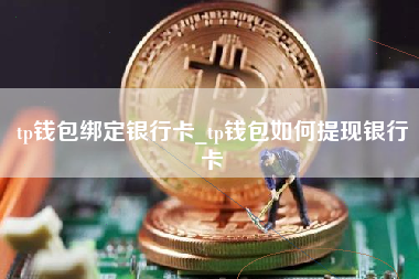 tp钱包绑定银行卡_tp钱包如何提现银行卡