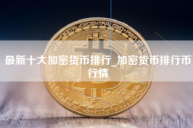 最新十大加密货币排行_加密货币排行币行情