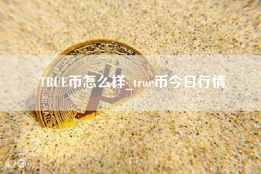 TRUE币怎么样_true币今日行情