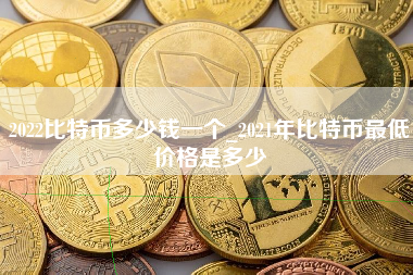 2022比特币多少钱一个_2021年比特币最低价格是多少 火币公告