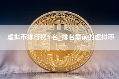 虚拟币排行榜20名_排名靠前的虚拟币 火币公告