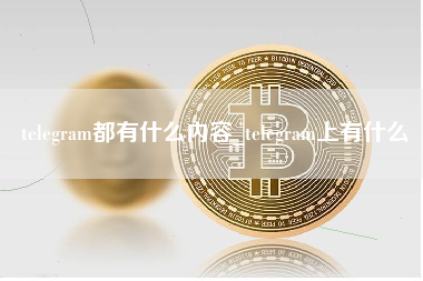 telegram都有什么内容_telegram上有什么