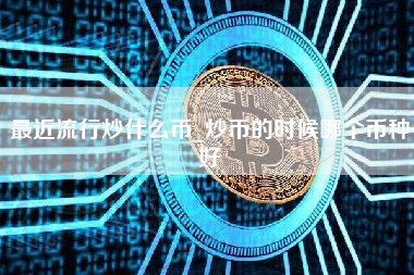 最近流行炒什么币_炒币的时候哪个币种好
