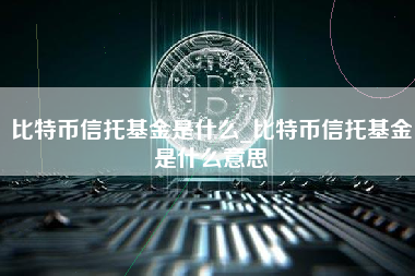 比特币信托基金是什么_比特币信托基金是什么意思
