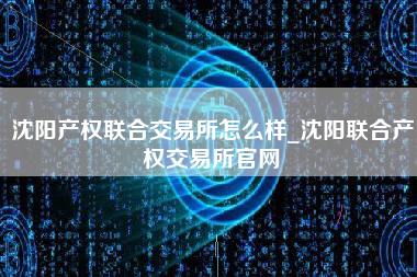 沈阳产权联合交易所怎么样_沈阳联合产权交易所官网