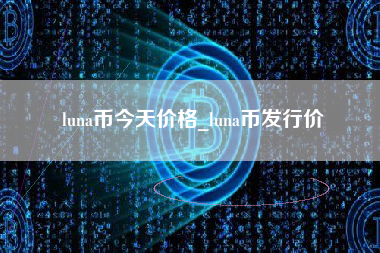 luna币今天价格_luna币发行价