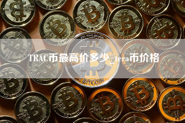TRAC币最高价多少_tera币价格