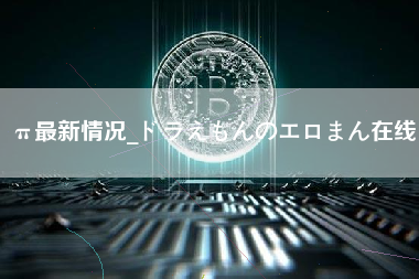 π最新情况_ドラえもんのエロまん在线