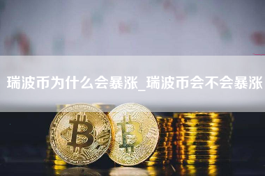 瑞波币为什么会暴涨_瑞波币会不会暴涨